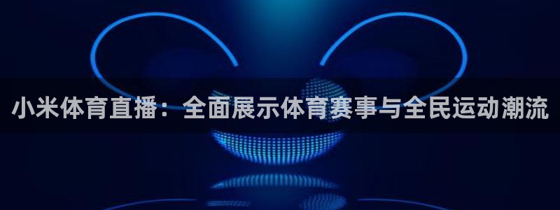 919体育直播间：小米体育直播：全面展示体育赛事与全民运动潮流