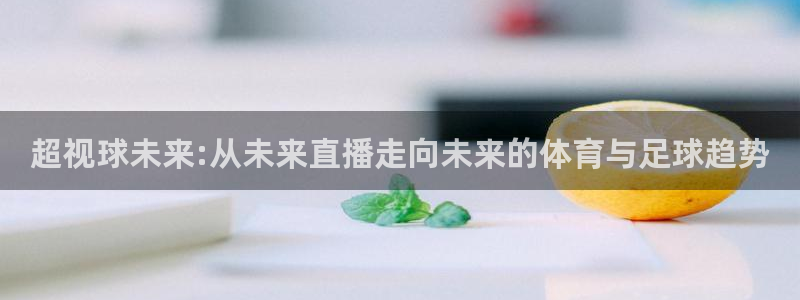 919体育专业直播平台：超视球未来:从未来直播走向未来的体育与足球趋势