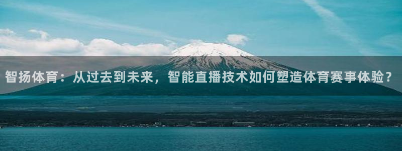 919看球软件：智扬体育：从过去到未来，智能直播技术如何塑造体育赛事体验？